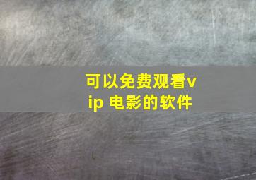 可以免费观看vip 电影的软件